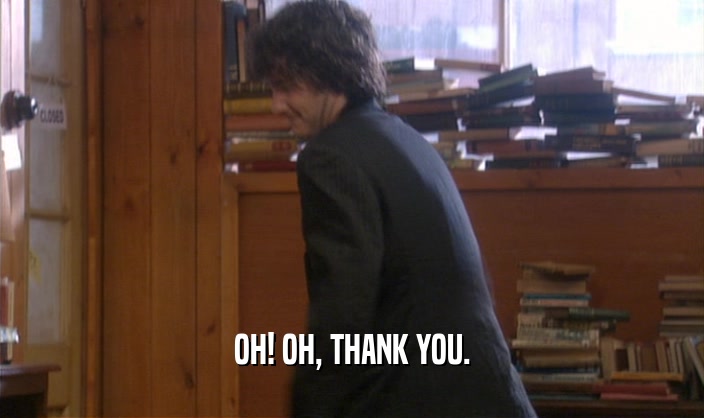 OH! OH, THANK YOU.  