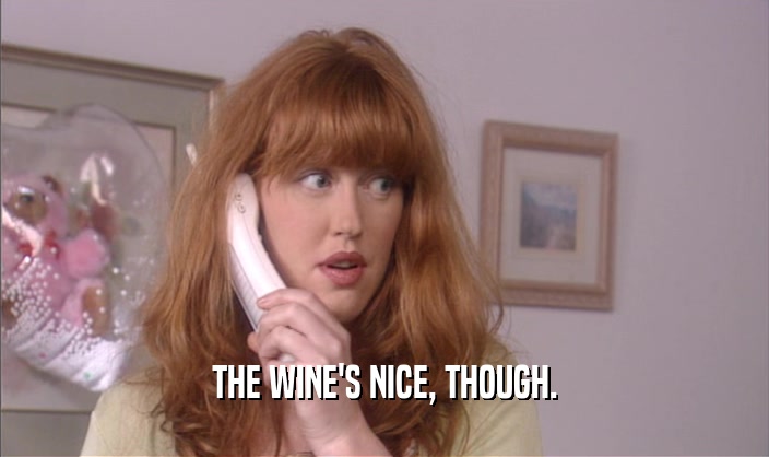 THE WINE'S NICE, THOUGH.  