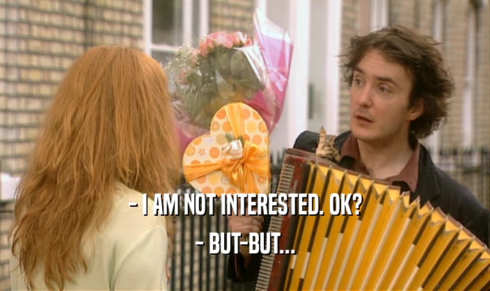 - I AM NOT INTERESTED. OK? - BUT-BUT... 