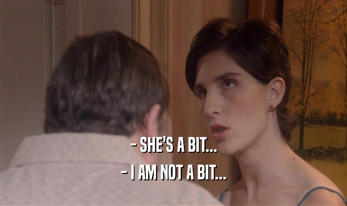 - SHE'S A BIT...
 - I AM NOT A BIT...
 