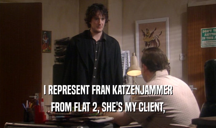 I REPRESENT FRAN KATZENJAMMER FROM FLAT 2, SHE'S MY CLIENT, 