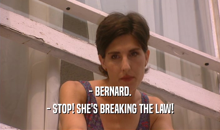 - BERNARD. - STOP! SHE'S BREAKING THE LAW! 
