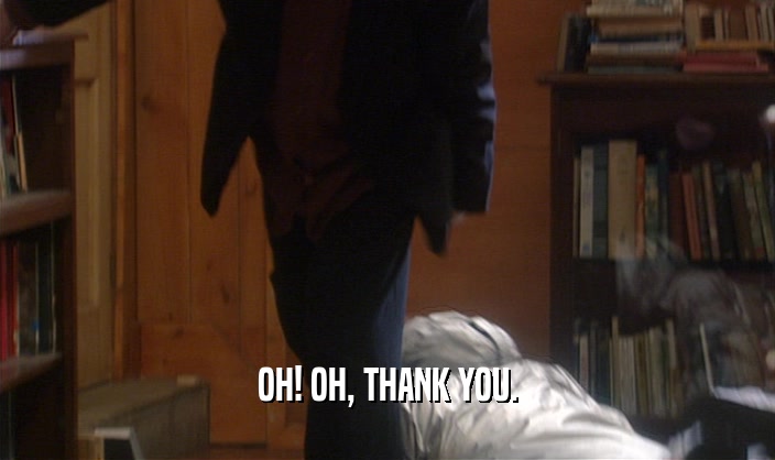 OH! OH, THANK YOU.  