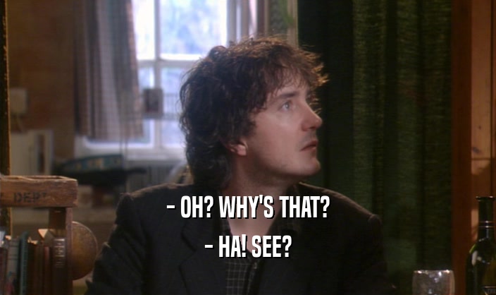 - OH? WHY'S THAT? - HA! SEE? 