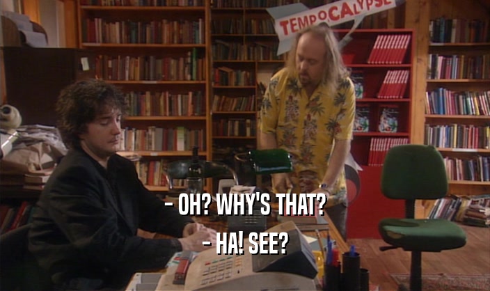 - OH? WHY'S THAT? - HA! SEE? 