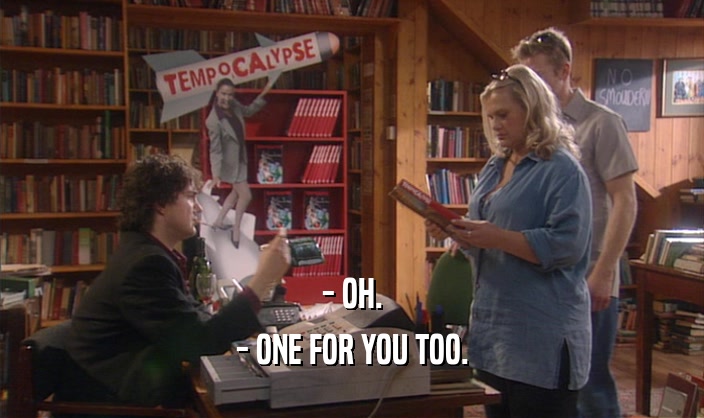 - OH. - ONE FOR YOU TOO. 
