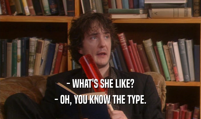 - WHAT'S SHE LIKE? - OH, YOU KNOW THE TYPE. 