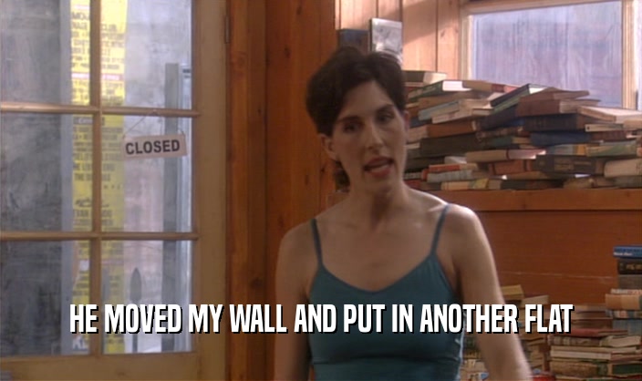 HE MOVED MY WALL AND PUT IN ANOTHER FLAT  