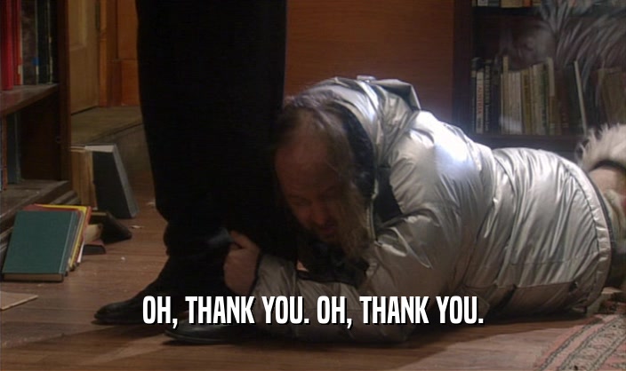 OH, THANK YOU. OH, THANK YOU.  