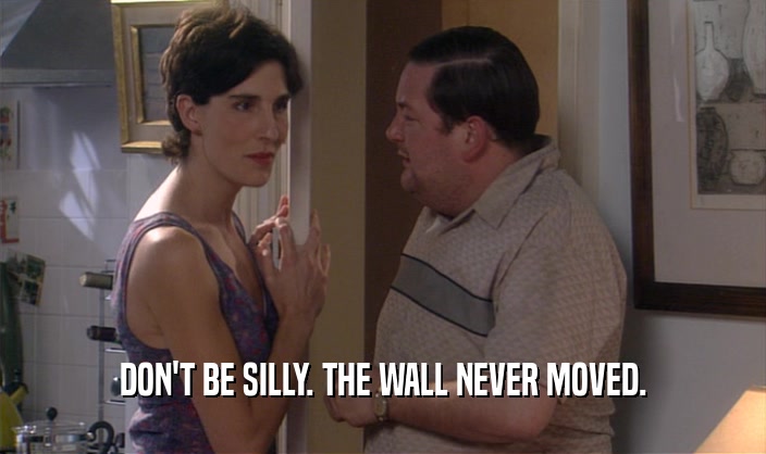 DON'T BE SILLY. THE WALL NEVER MOVED.
  