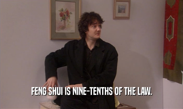FENG SHUI IS NINE-TENTHS OF THE LAW.
  