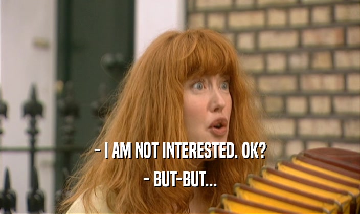 - I AM NOT INTERESTED. OK? - BUT-BUT... 