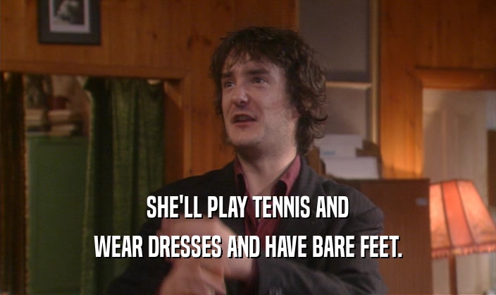 SHE'LL PLAY TENNIS AND WEAR DRESSES AND HAVE BARE FEET. 