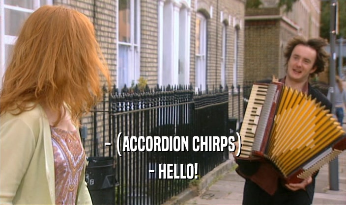 - (ACCORDION CHIRPS) - HELLO! 