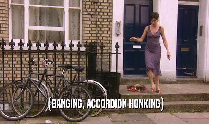 (BANGING, ACCORDION HONKING)  
