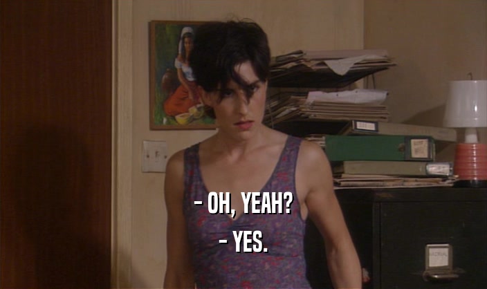 - OH, YEAH? - YES. 