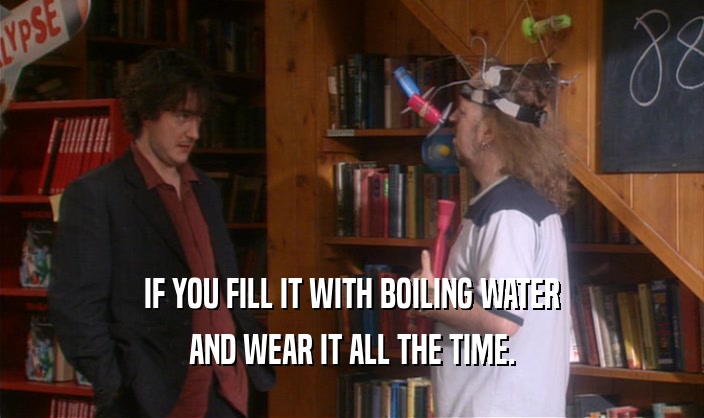 IF YOU FILL IT WITH BOILING WATER AND WEAR IT ALL THE TIME. 