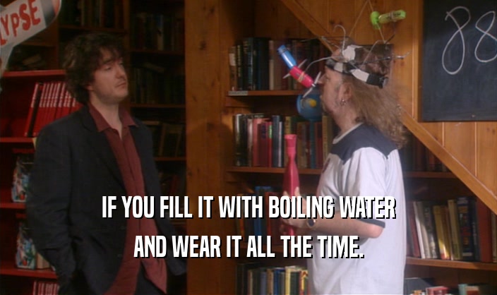IF YOU FILL IT WITH BOILING WATER AND WEAR IT ALL THE TIME. 