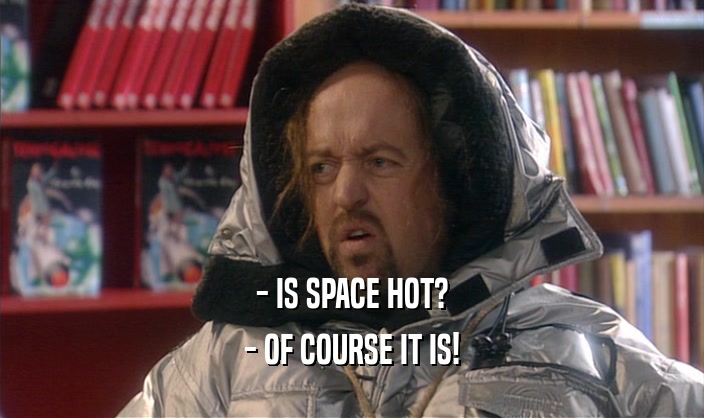 - IS SPACE HOT?
 - OF COURSE IT IS!
 