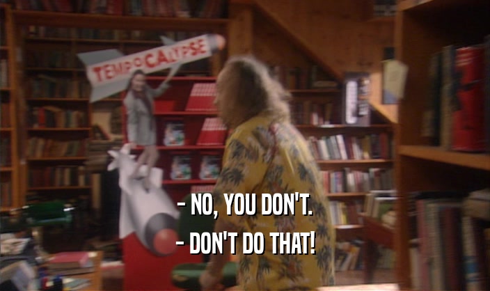 - NO, YOU DON'T. - DON'T DO THAT! 