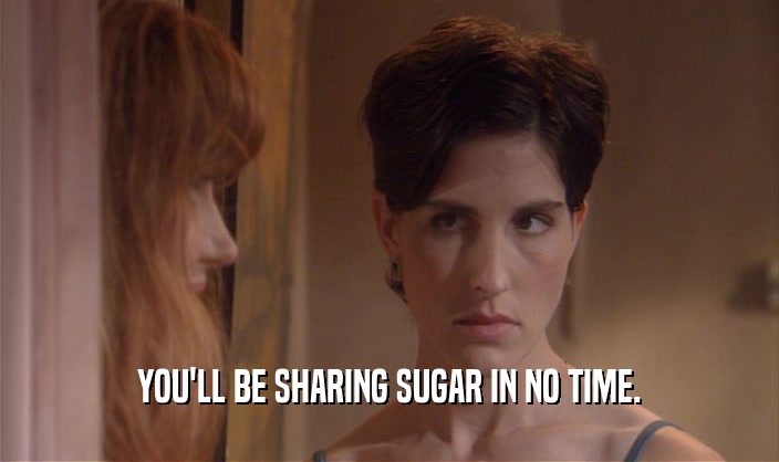 YOU'LL BE SHARING SUGAR IN NO TIME.  