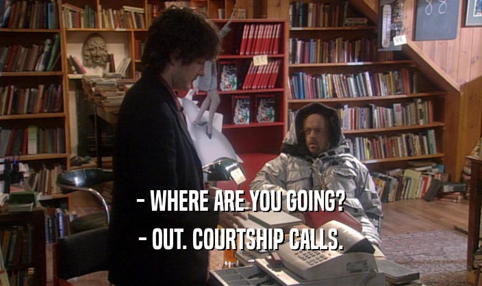 - WHERE ARE YOU GOING? - OUT. COURTSHIP CALLS. 