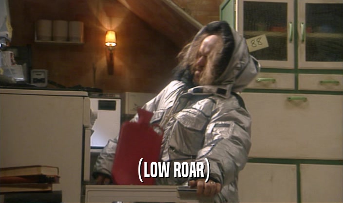 (LOW ROAR)  