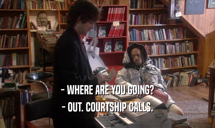 - WHERE ARE YOU GOING? - OUT. COURTSHIP CALLS. 