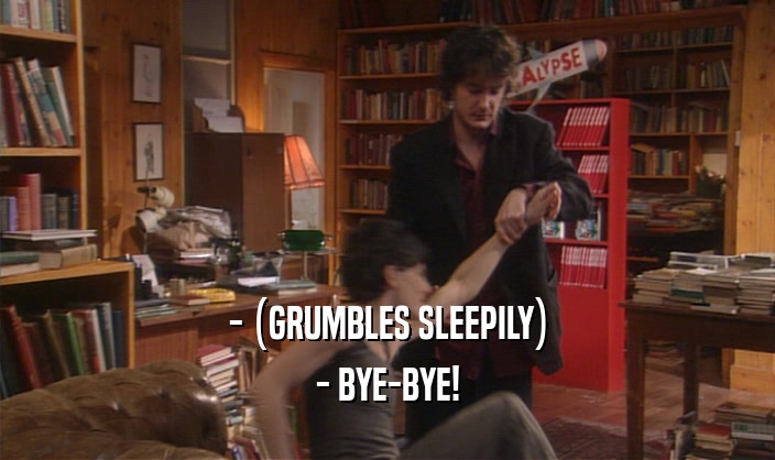 - (GRUMBLES SLEEPILY)
 - BYE-BYE!
 