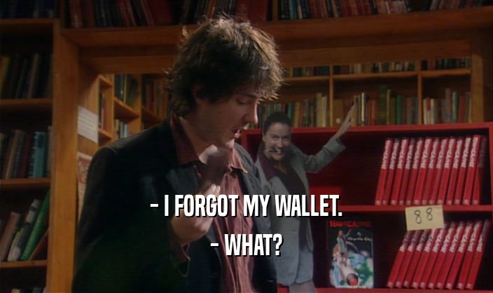 - I FORGOT MY WALLET. - WHAT? 