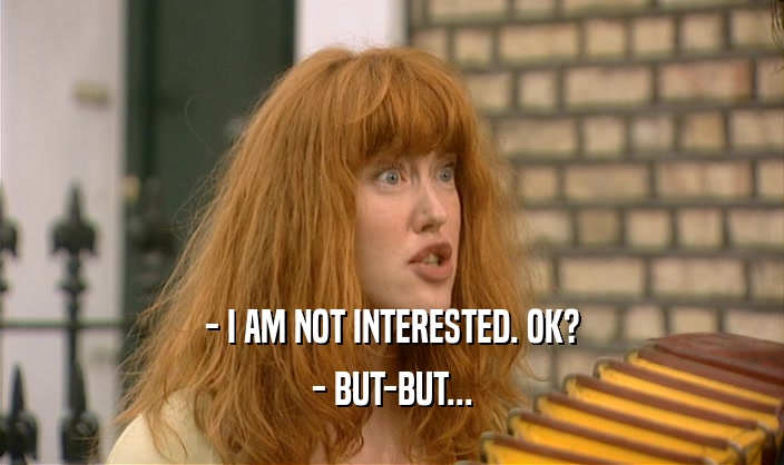 - I AM NOT INTERESTED. OK? - BUT-BUT... 