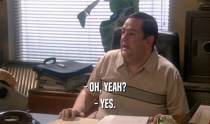 - OH, YEAH? - YES. 