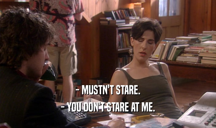 - MUSTN'T STARE. - YOU DON'T STARE AT ME. 