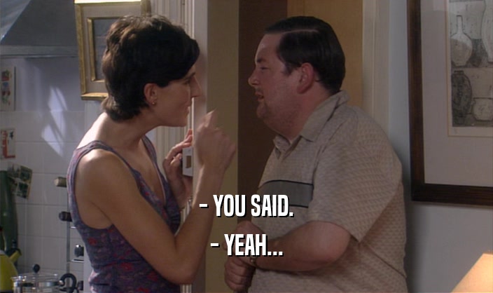 - YOU SAID. - YEAH... 