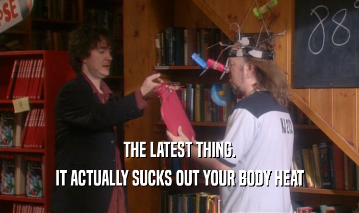 THE LATEST THING. IT ACTUALLY SUCKS OUT YOUR BODY HEAT 