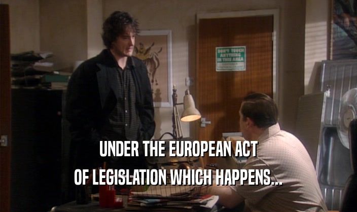 UNDER THE EUROPEAN ACT
 OF LEGISLATION WHICH HAPPENS...
 