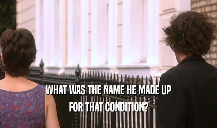 WHAT WAS THE NAME HE MADE UP FOR THAT CONDITION? 