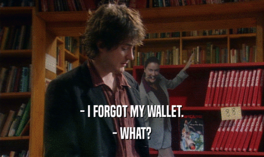 - I FORGOT MY WALLET. - WHAT? 