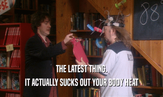 THE LATEST THING. IT ACTUALLY SUCKS OUT YOUR BODY HEAT 