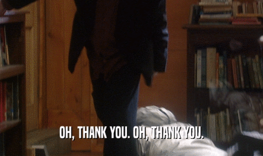 OH, THANK YOU. OH, THANK YOU.  