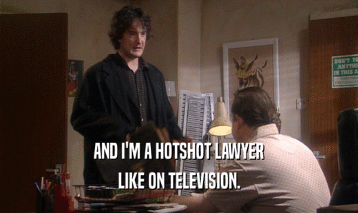 AND I'M A HOTSHOT LAWYER
 LIKE ON TELEVISION.
 