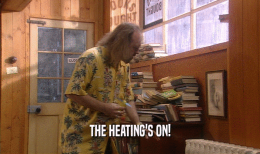 THE HEATING'S ON!  