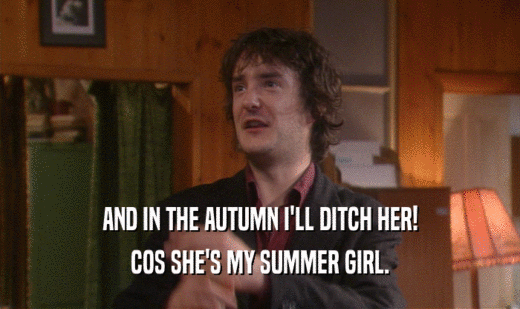 AND IN THE AUTUMN I'LL DITCH HER!
 COS SHE'S MY SUMMER GIRL.
 