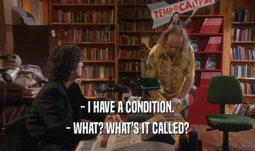 - I HAVE A CONDITION. - WHAT? WHAT'S IT CALLED? 
