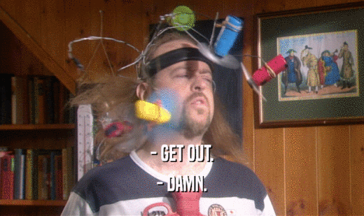 - GET OUT. - DAMN. 