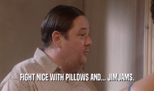 FIGHT NICE WITH PILLOWS AND... JIMJAMS.  