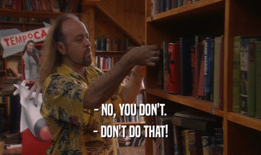 - NO, YOU DON'T. - DON'T DO THAT! 