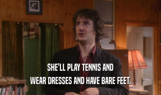 SHE'LL PLAY TENNIS AND WEAR DRESSES AND HAVE BARE FEET. 