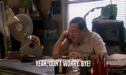 YEAH, DON'T WORRY. BYE!  