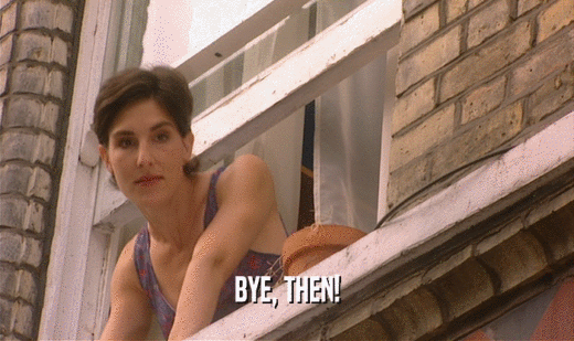 BYE, THEN!  